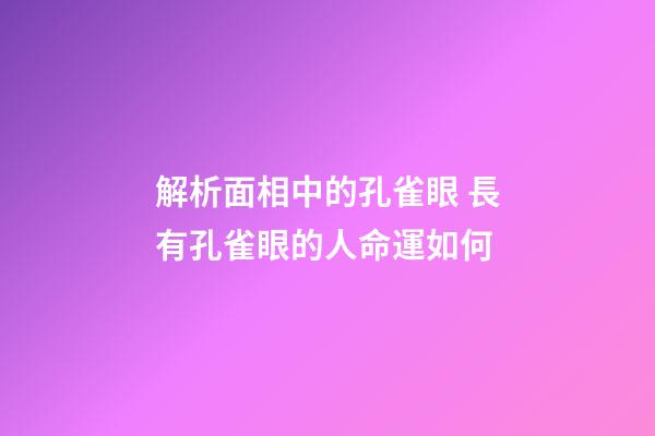 解析面相中的孔雀眼 長有孔雀眼的人命運如何